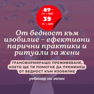От бедност към изобилие - ефективни парични практики и ритуали за жени (Уебинар на запис)